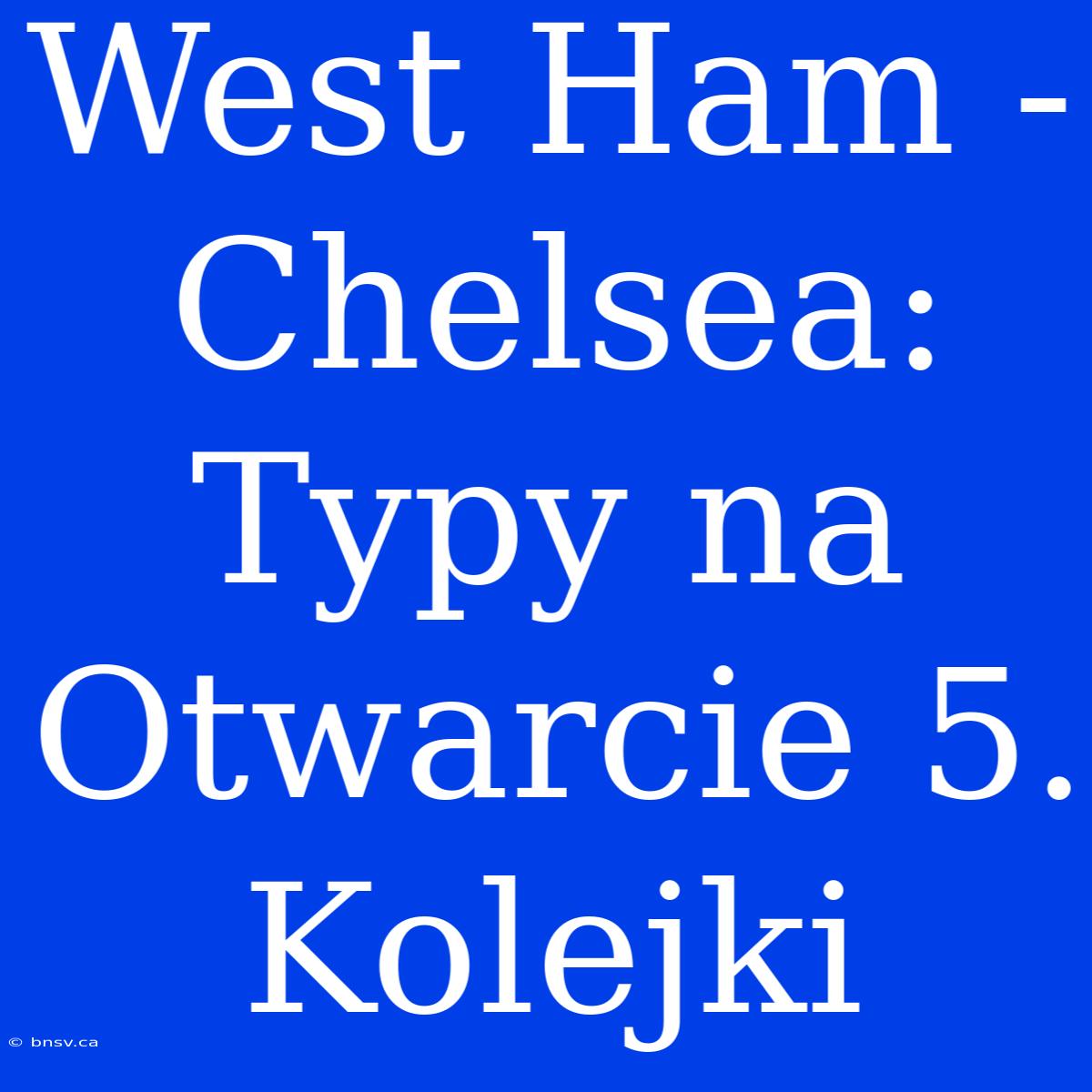 West Ham - Chelsea: Typy Na Otwarcie 5. Kolejki