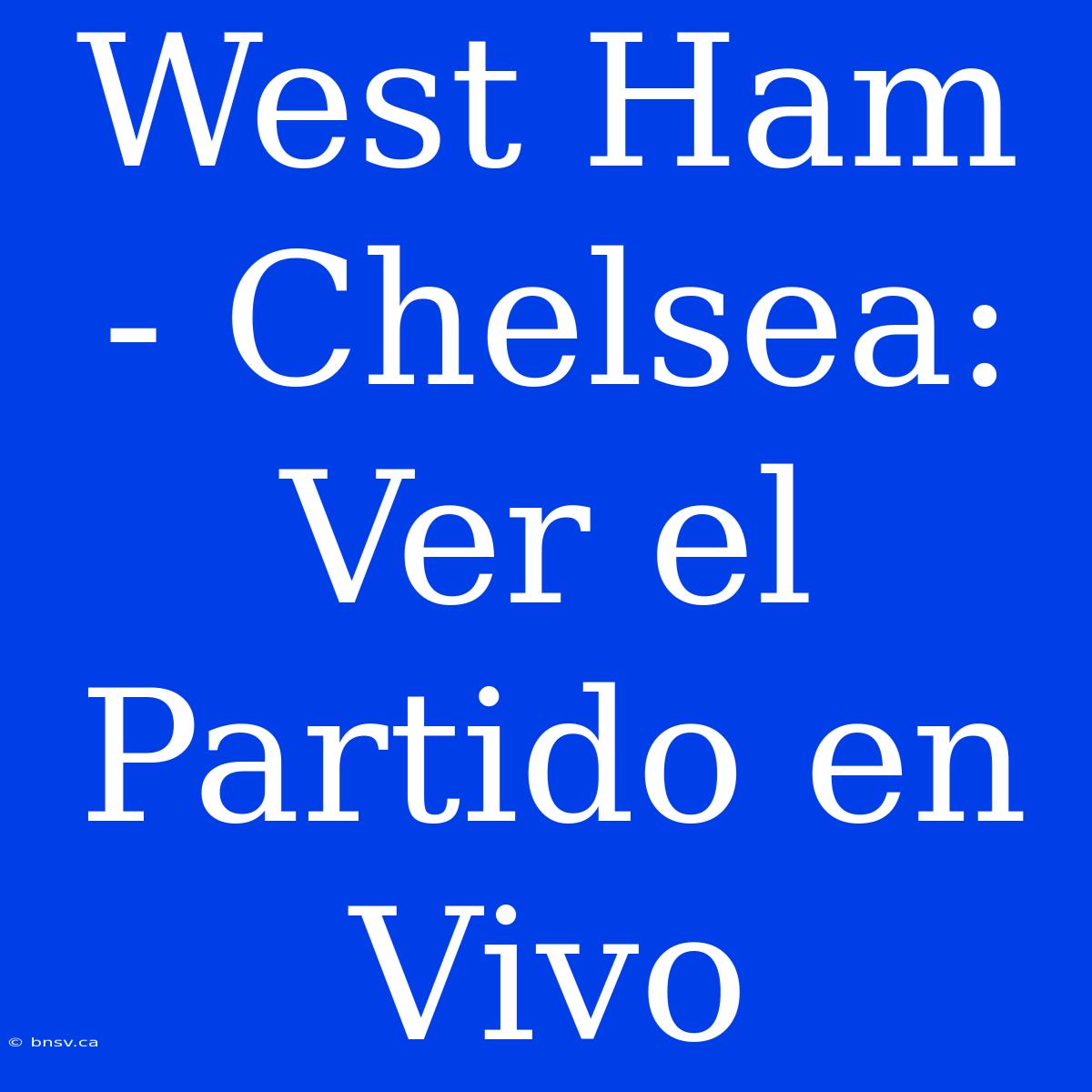 West Ham - Chelsea: Ver El Partido En Vivo