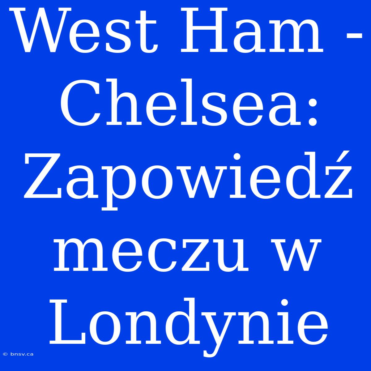 West Ham - Chelsea: Zapowiedź Meczu W Londynie