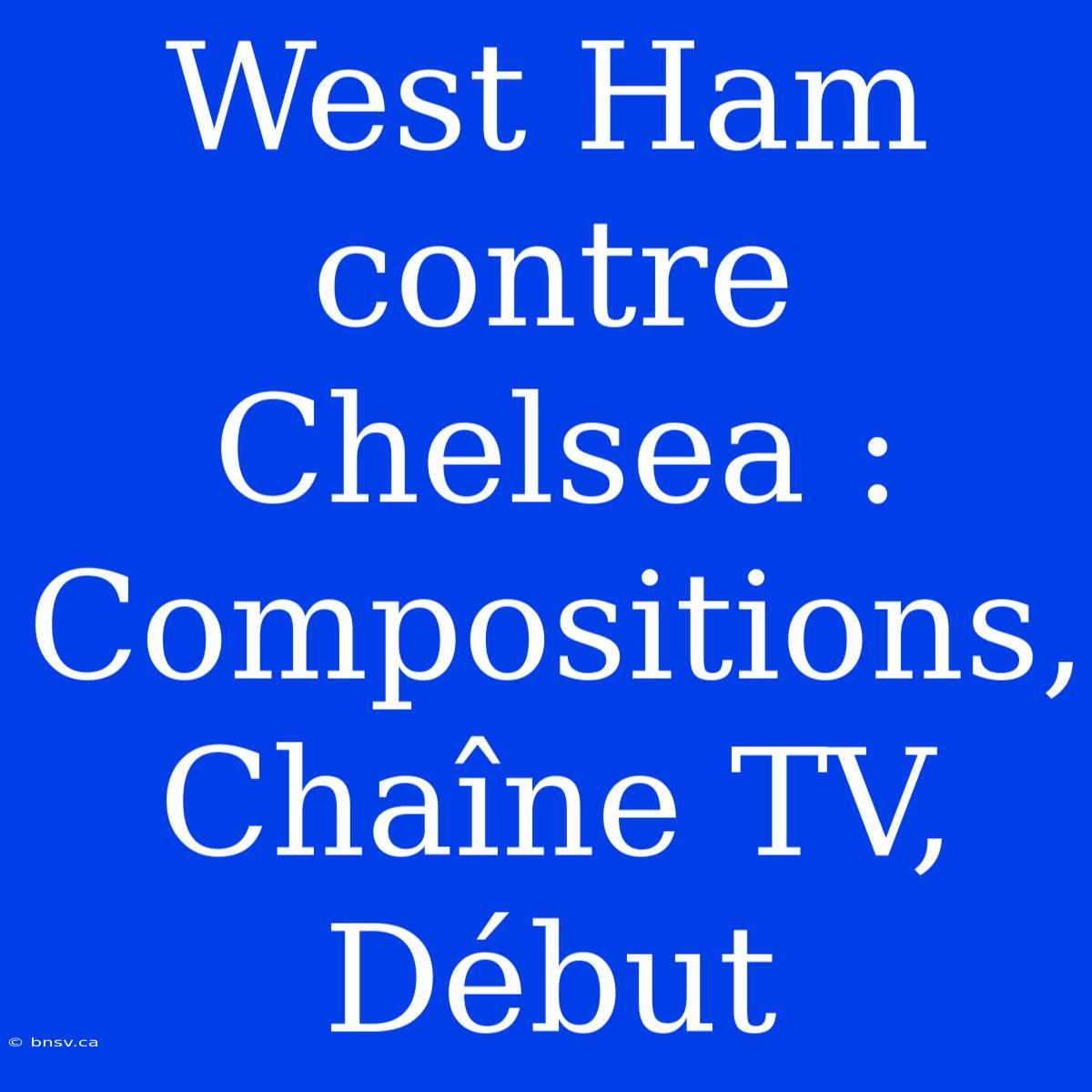 West Ham Contre Chelsea : Compositions, Chaîne TV, Début