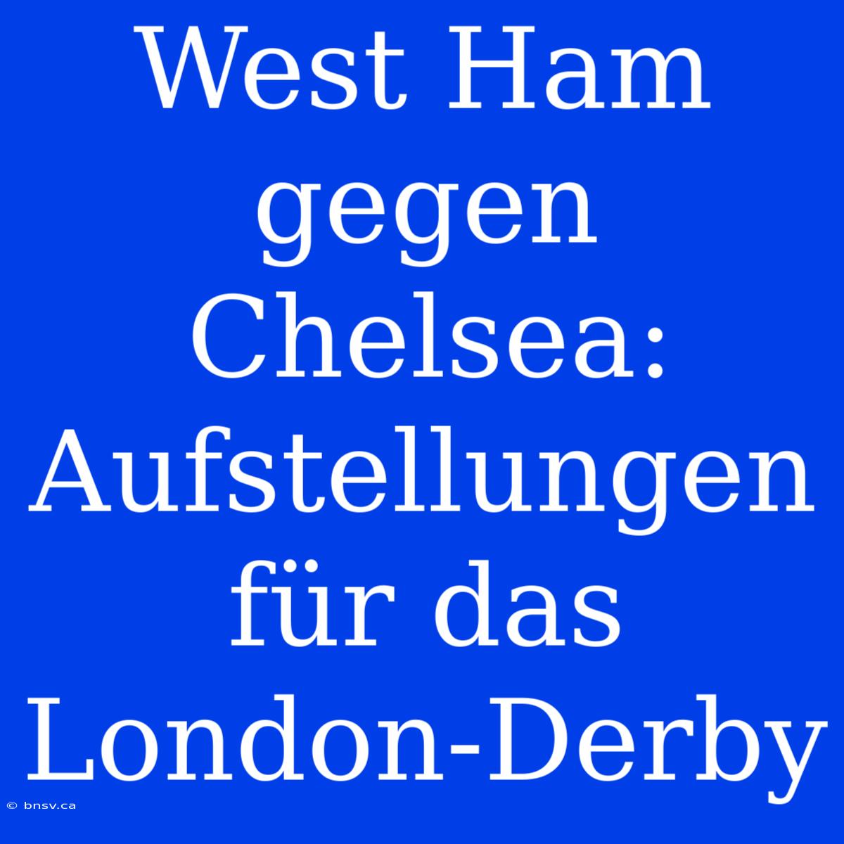 West Ham Gegen Chelsea: Aufstellungen Für Das London-Derby