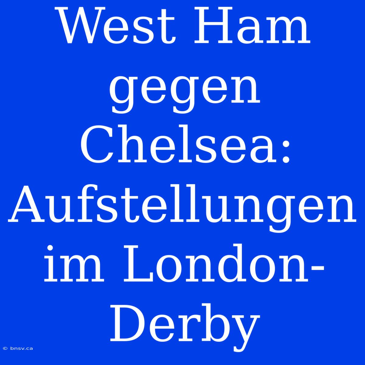 West Ham Gegen Chelsea: Aufstellungen Im London-Derby