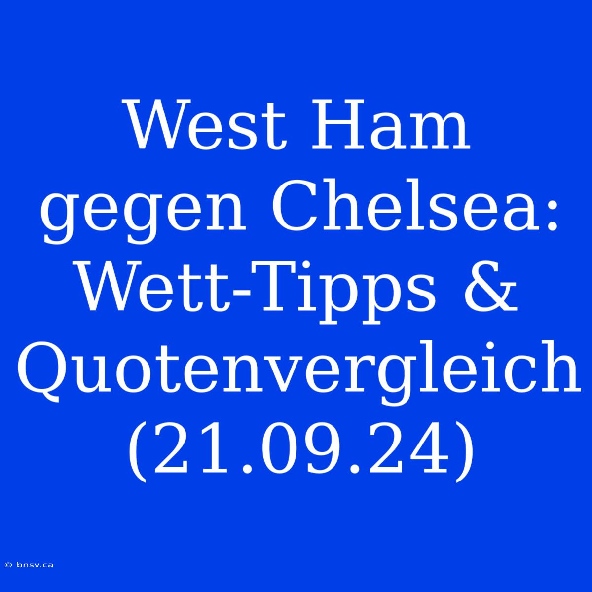 West Ham Gegen Chelsea: Wett-Tipps & Quotenvergleich (21.09.24)