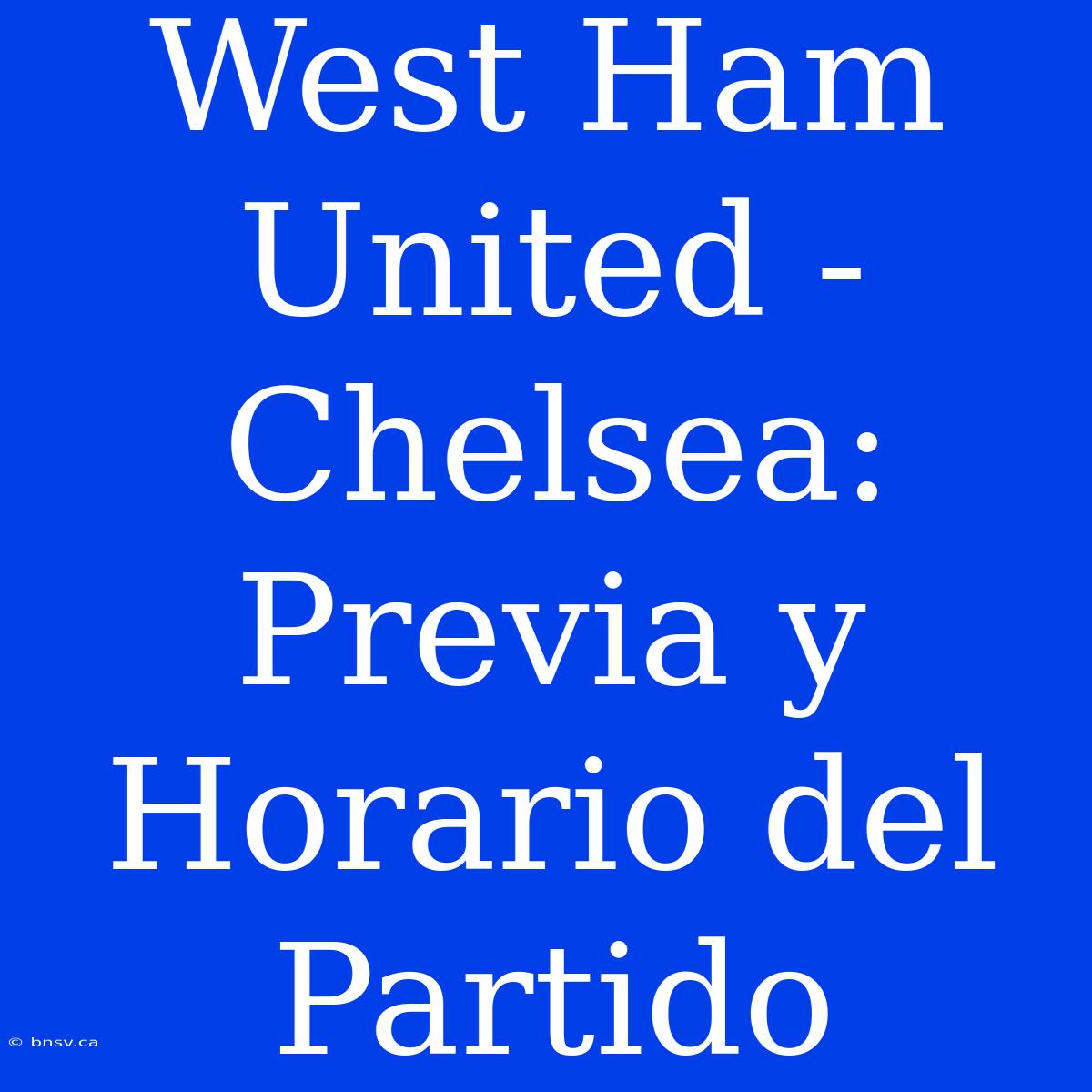 West Ham United - Chelsea: Previa Y Horario Del Partido