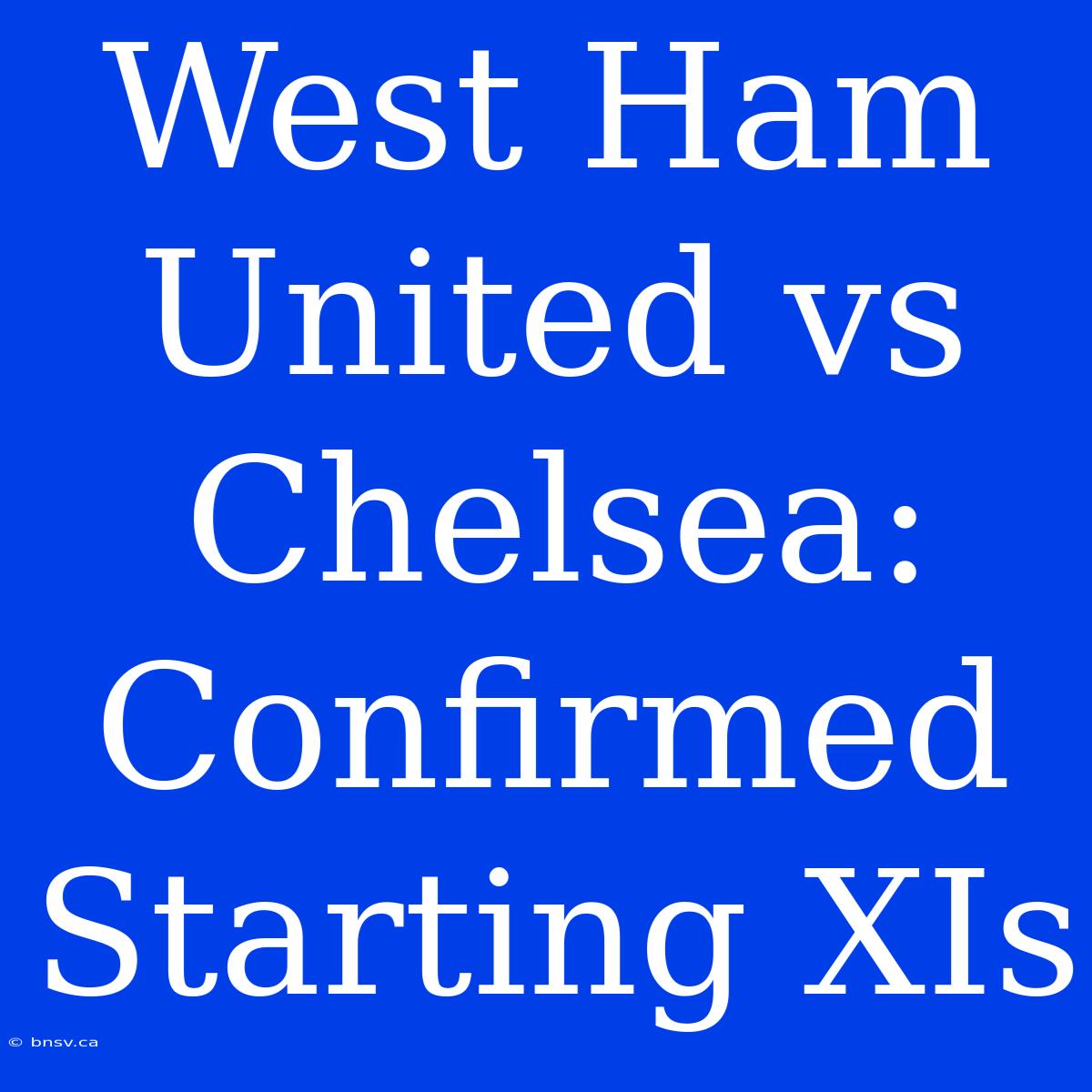 West Ham United Vs Chelsea: Confirmed Starting XIs