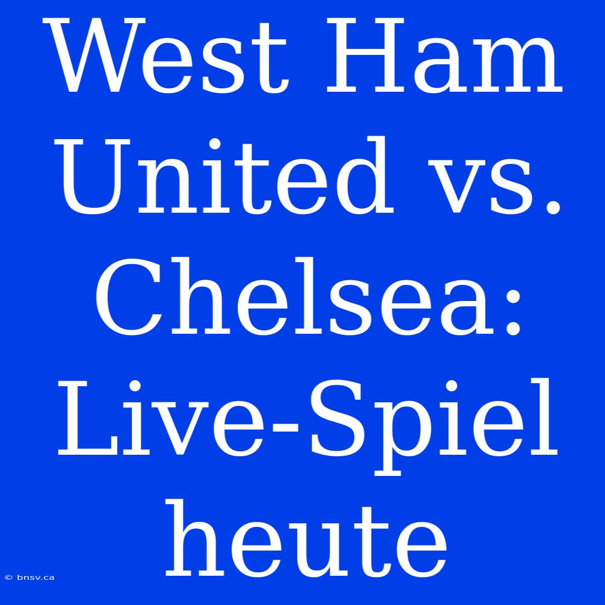 West Ham United Vs. Chelsea: Live-Spiel Heute