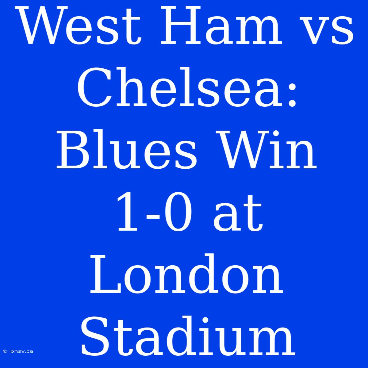 West Ham Vs Chelsea: Blues Win 1-0 At London Stadium