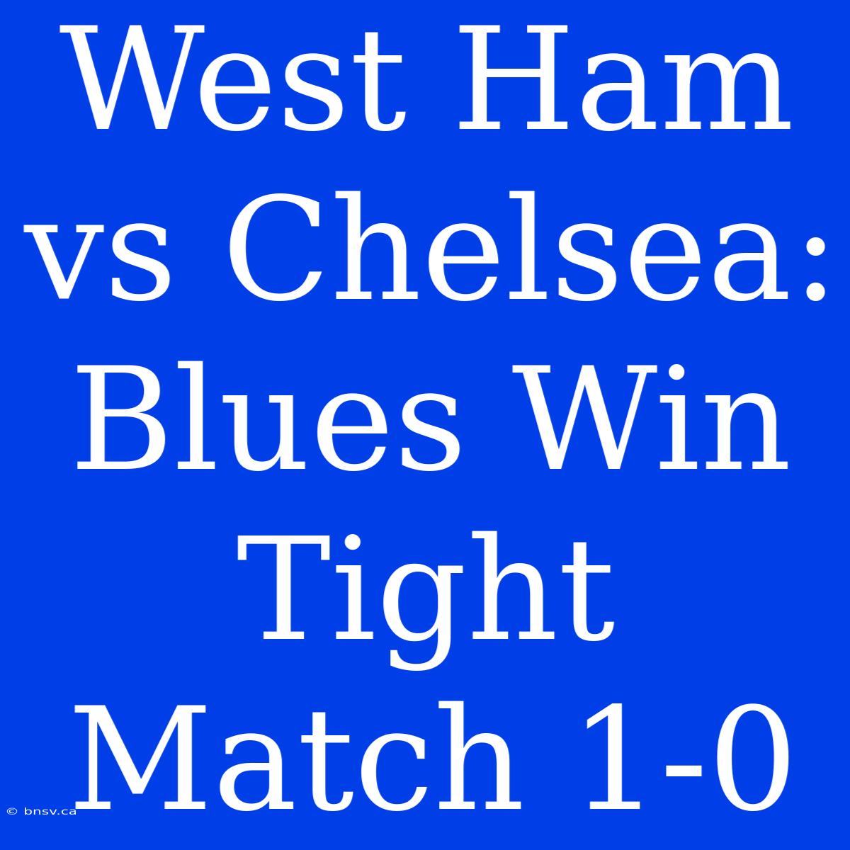 West Ham Vs Chelsea: Blues Win Tight Match 1-0