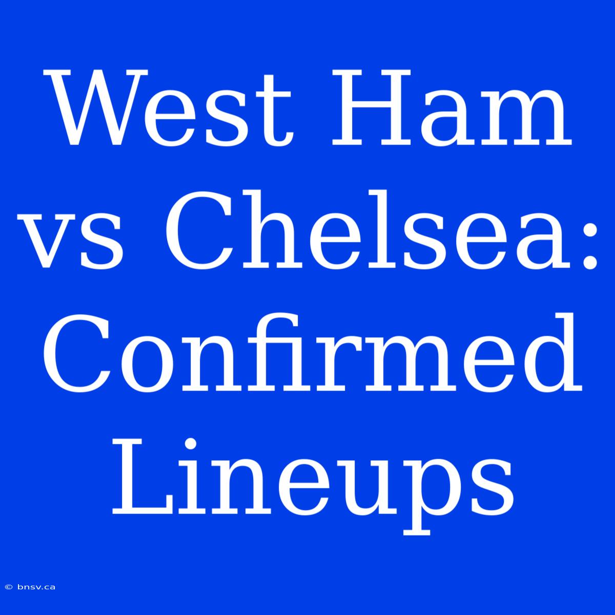 West Ham Vs Chelsea: Confirmed Lineups