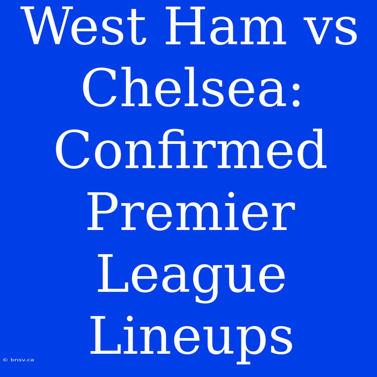 West Ham Vs Chelsea: Confirmed Premier League Lineups