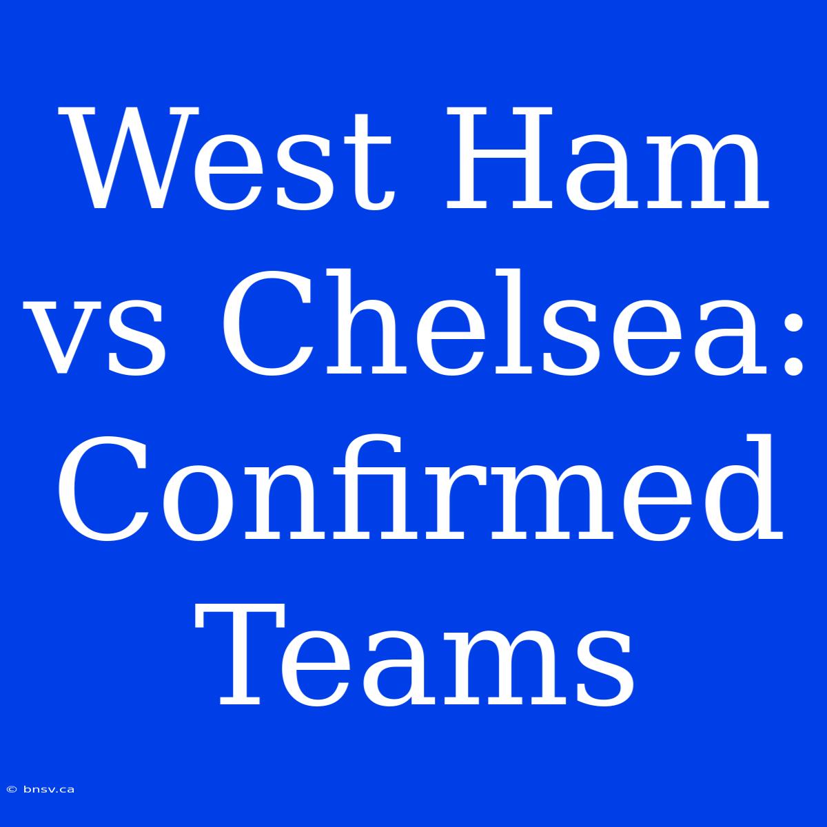 West Ham Vs Chelsea: Confirmed Teams