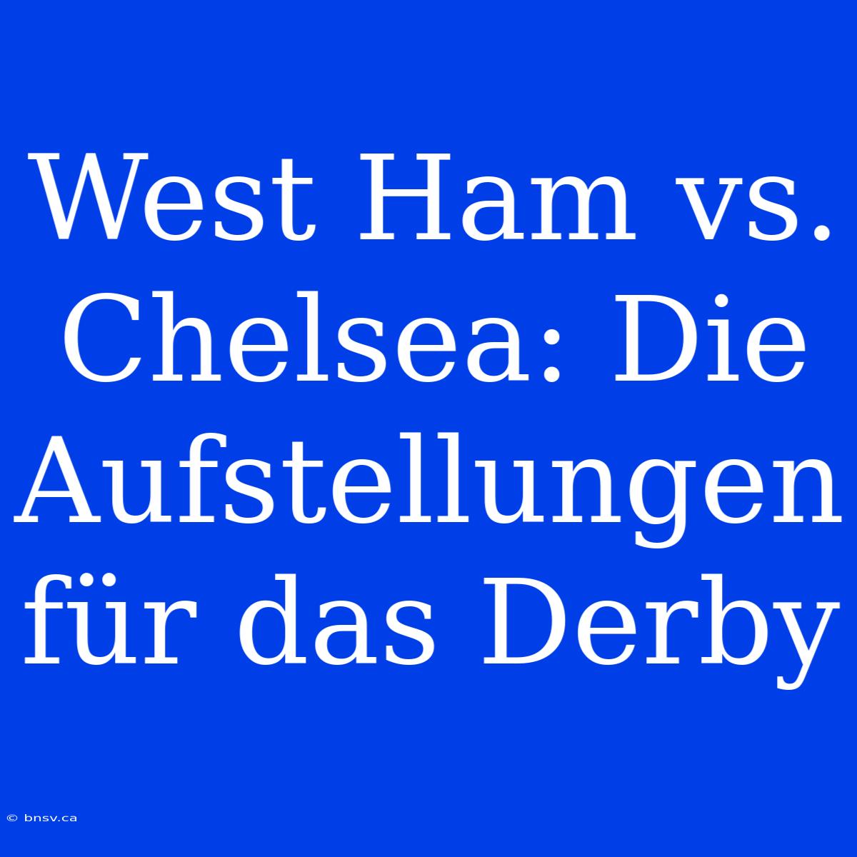 West Ham Vs. Chelsea: Die Aufstellungen Für Das Derby