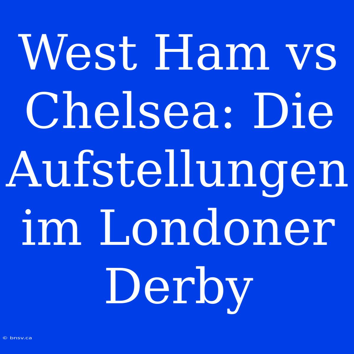 West Ham Vs Chelsea: Die Aufstellungen Im Londoner Derby