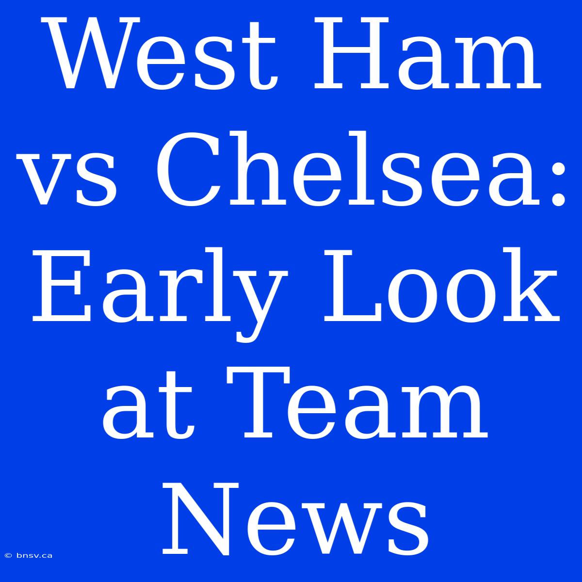 West Ham Vs Chelsea: Early Look At Team News