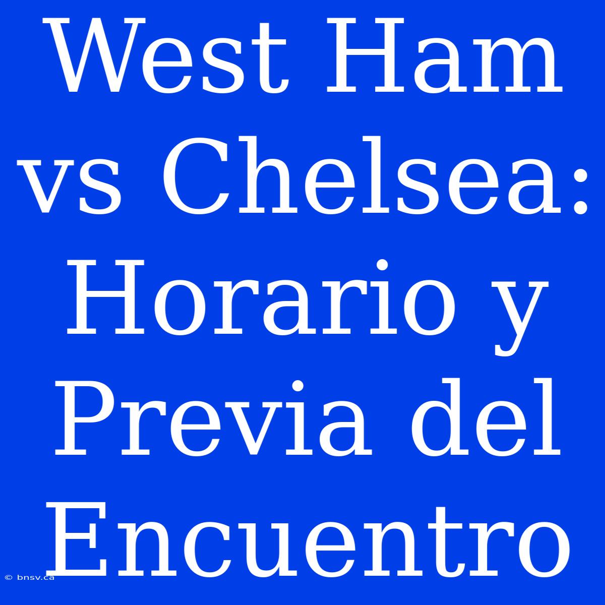 West Ham Vs Chelsea: Horario Y Previa Del Encuentro