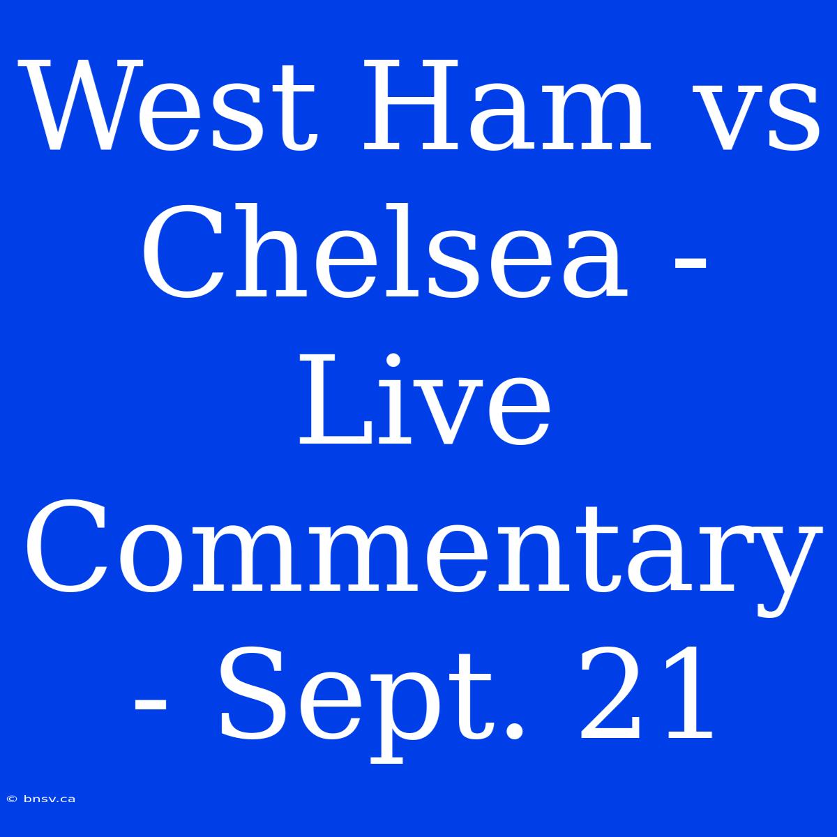 West Ham Vs Chelsea - Live Commentary - Sept. 21