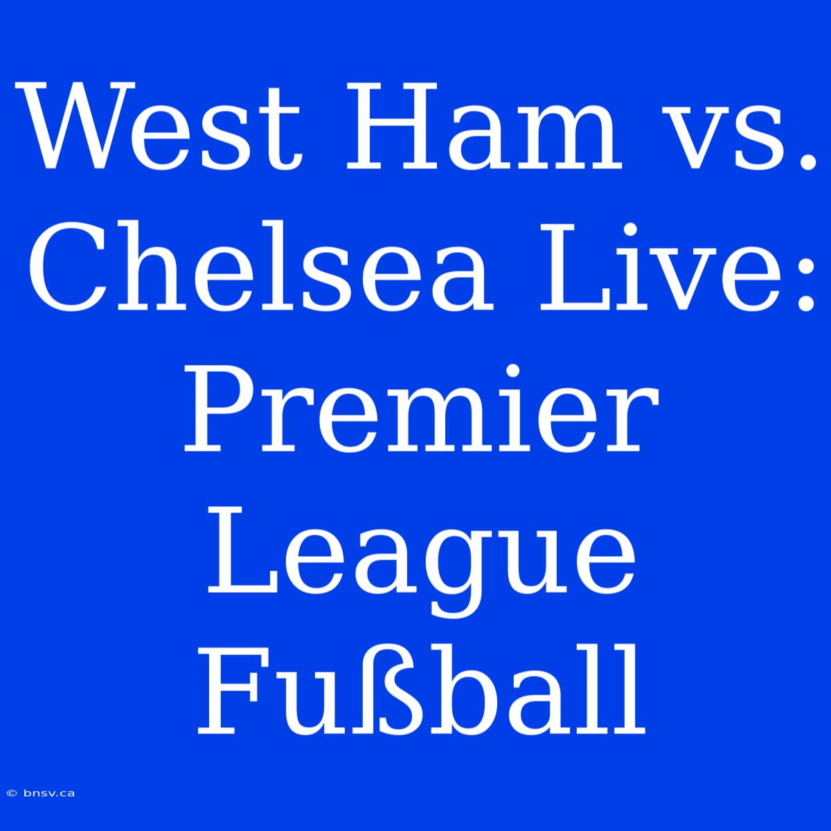 West Ham Vs. Chelsea Live: Premier League Fußball