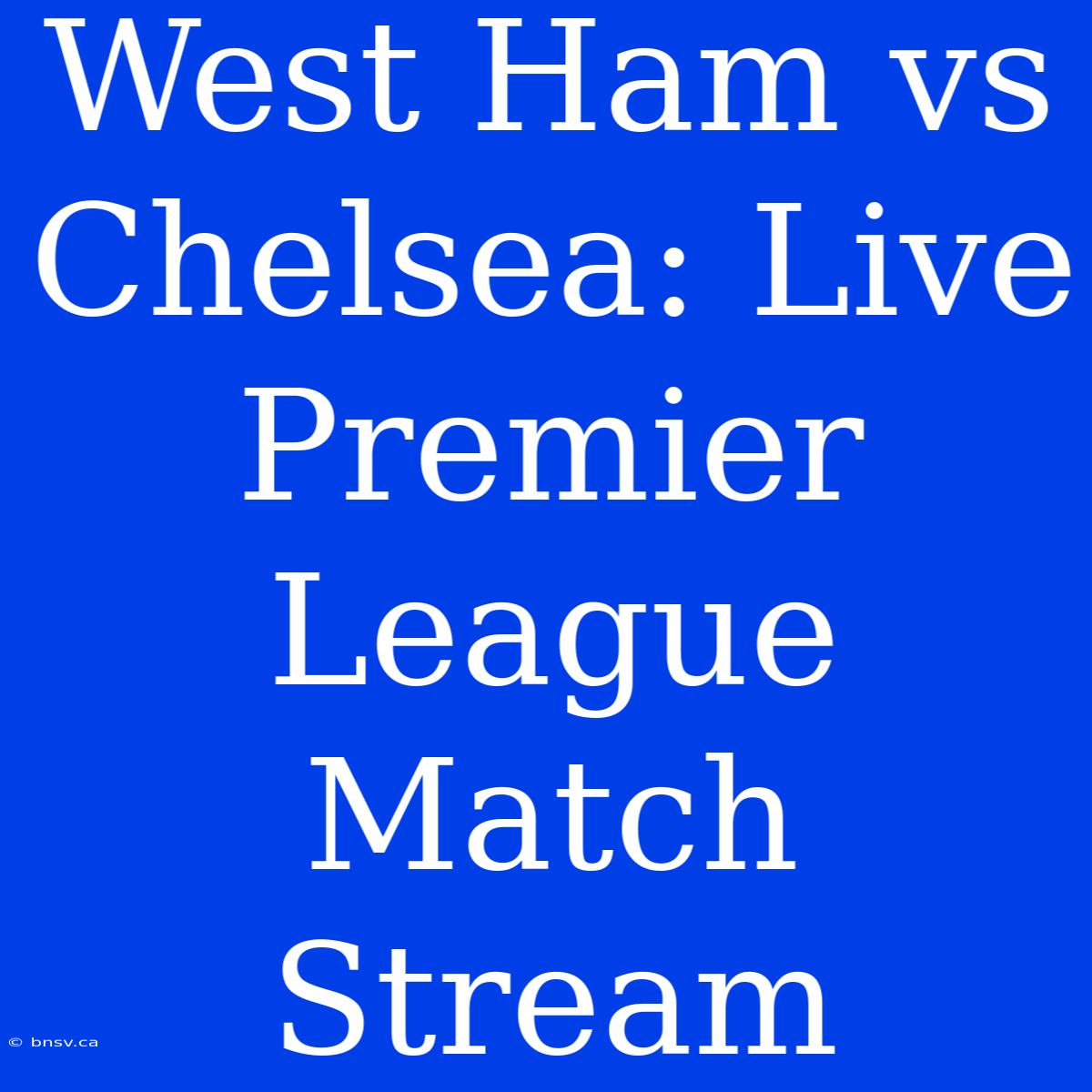 West Ham Vs Chelsea: Live Premier League Match Stream