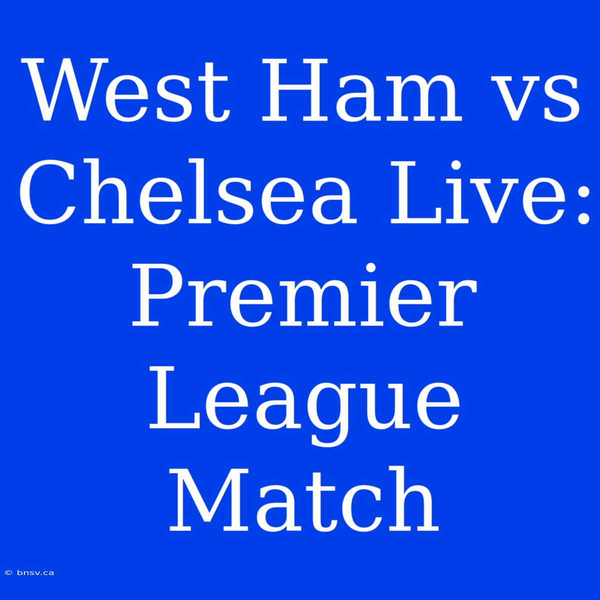 West Ham Vs Chelsea Live: Premier League Match