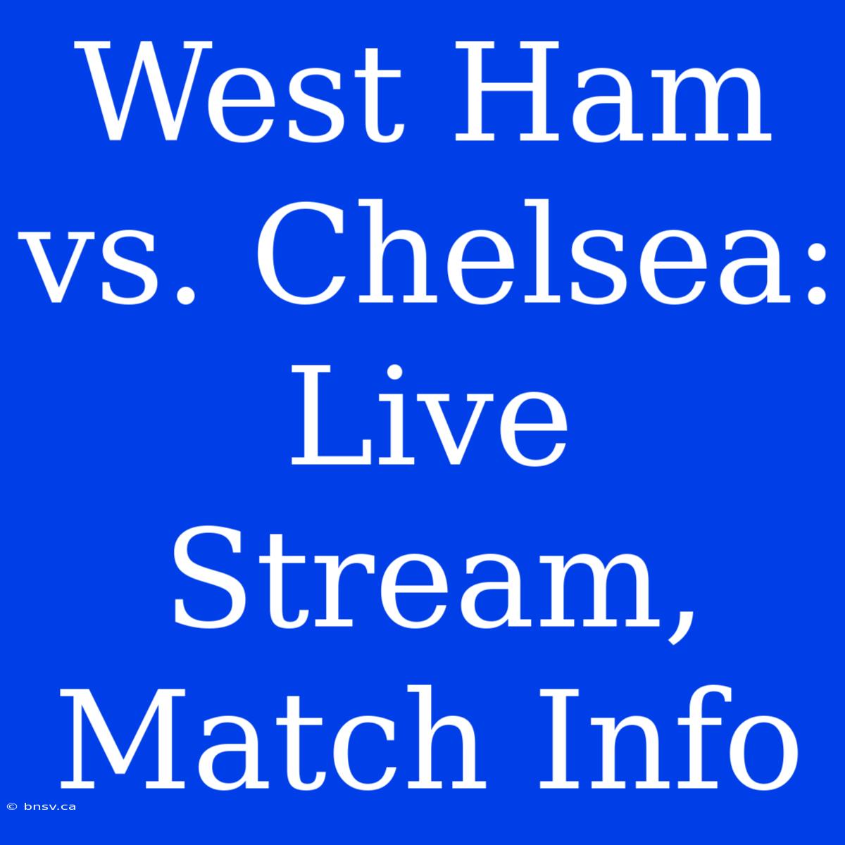 West Ham Vs. Chelsea: Live Stream, Match Info