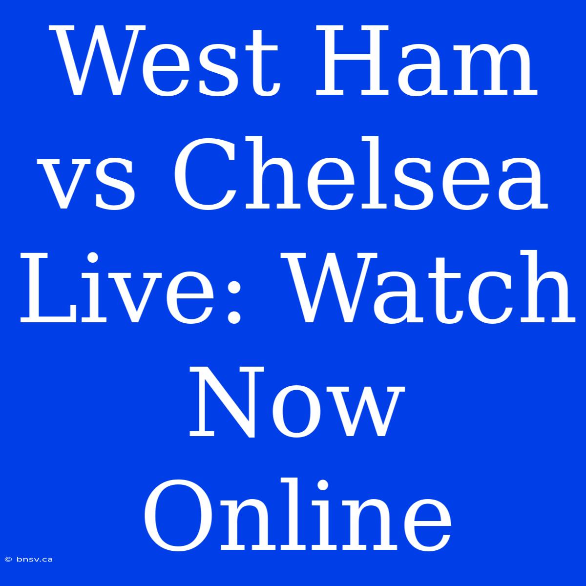 West Ham Vs Chelsea Live: Watch Now Online