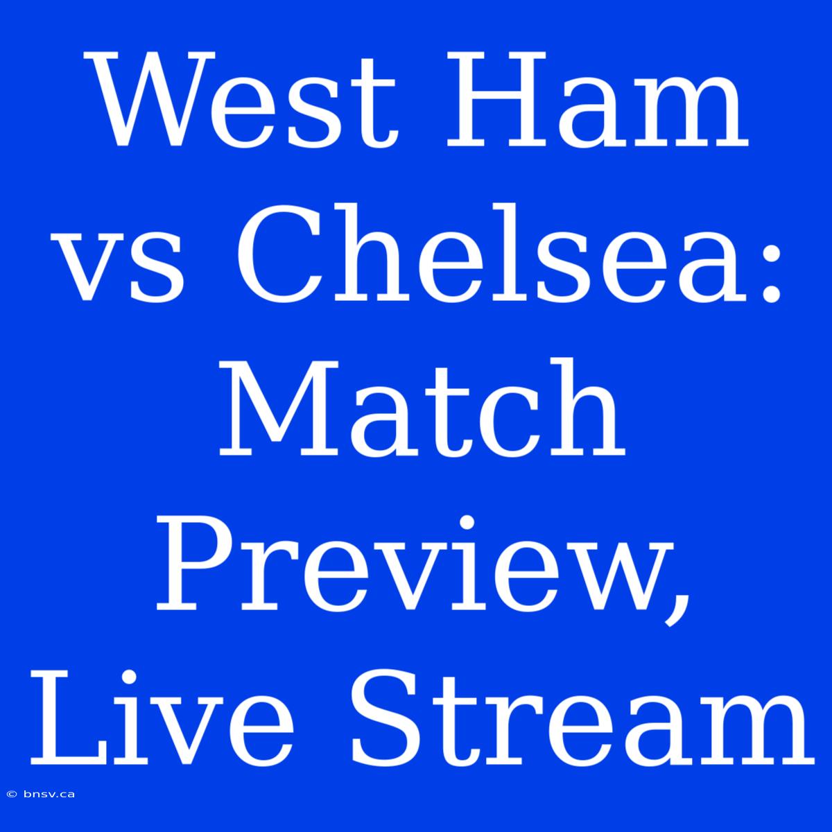 West Ham Vs Chelsea: Match Preview, Live Stream