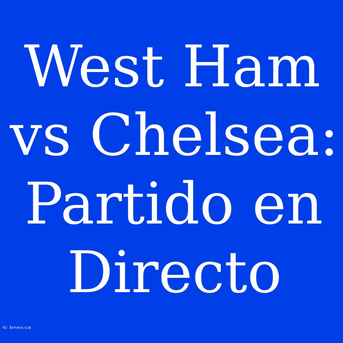 West Ham Vs Chelsea: Partido En Directo