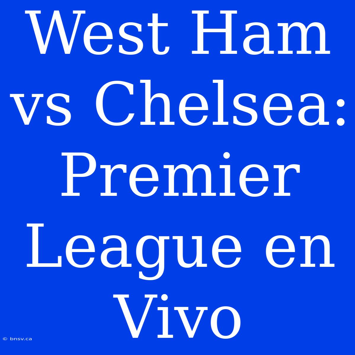 West Ham Vs Chelsea: Premier League En Vivo