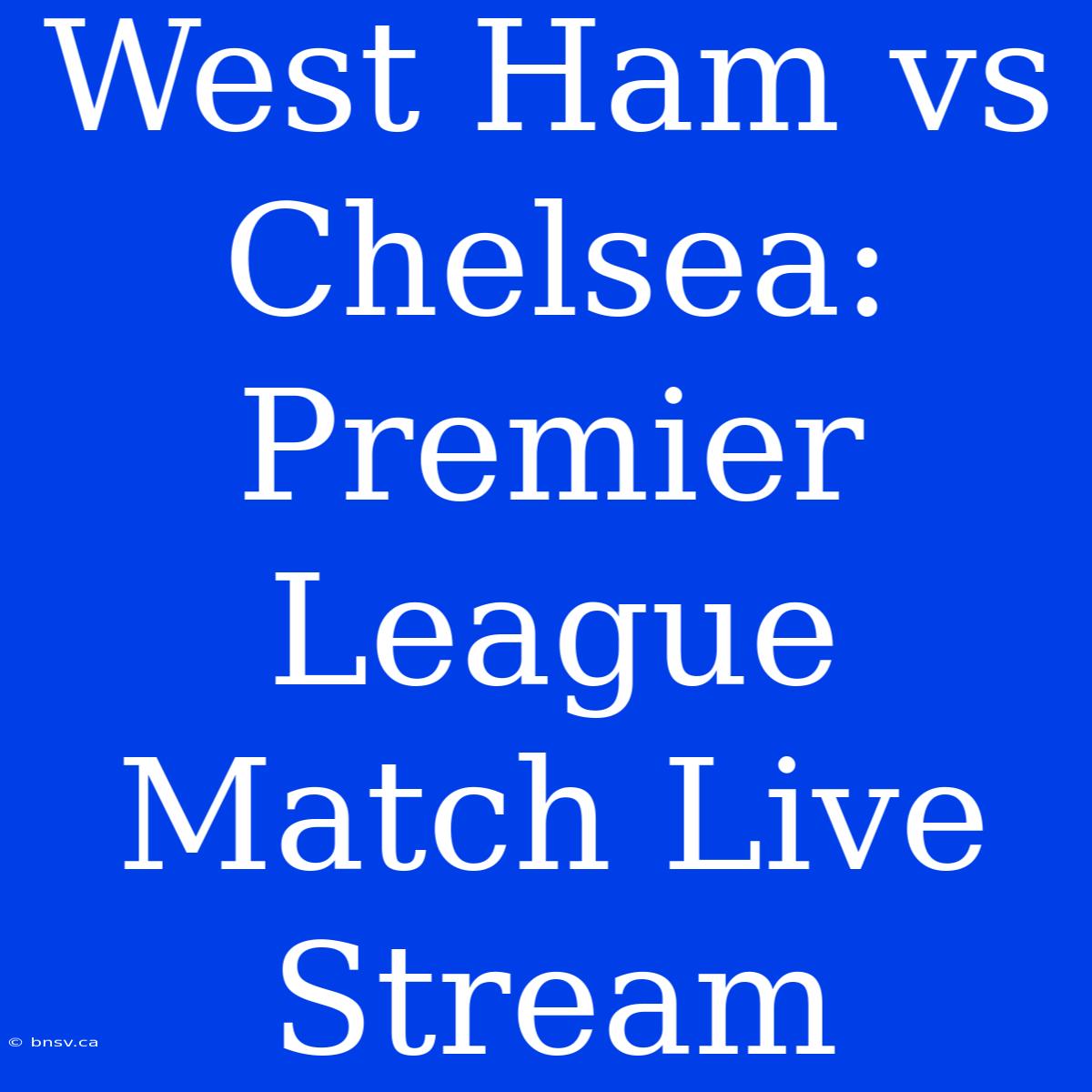 West Ham Vs Chelsea: Premier League Match Live Stream