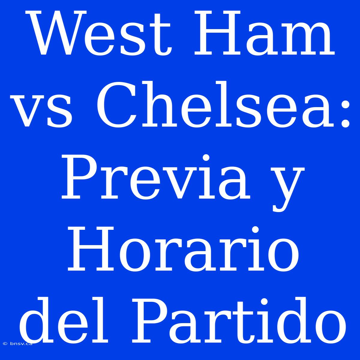 West Ham Vs Chelsea:  Previa Y Horario Del Partido