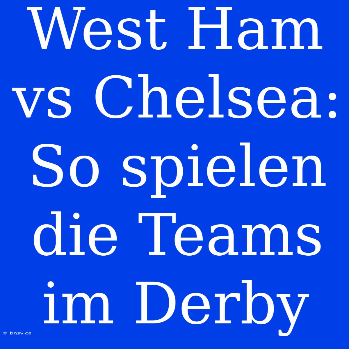 West Ham Vs Chelsea: So Spielen Die Teams Im Derby