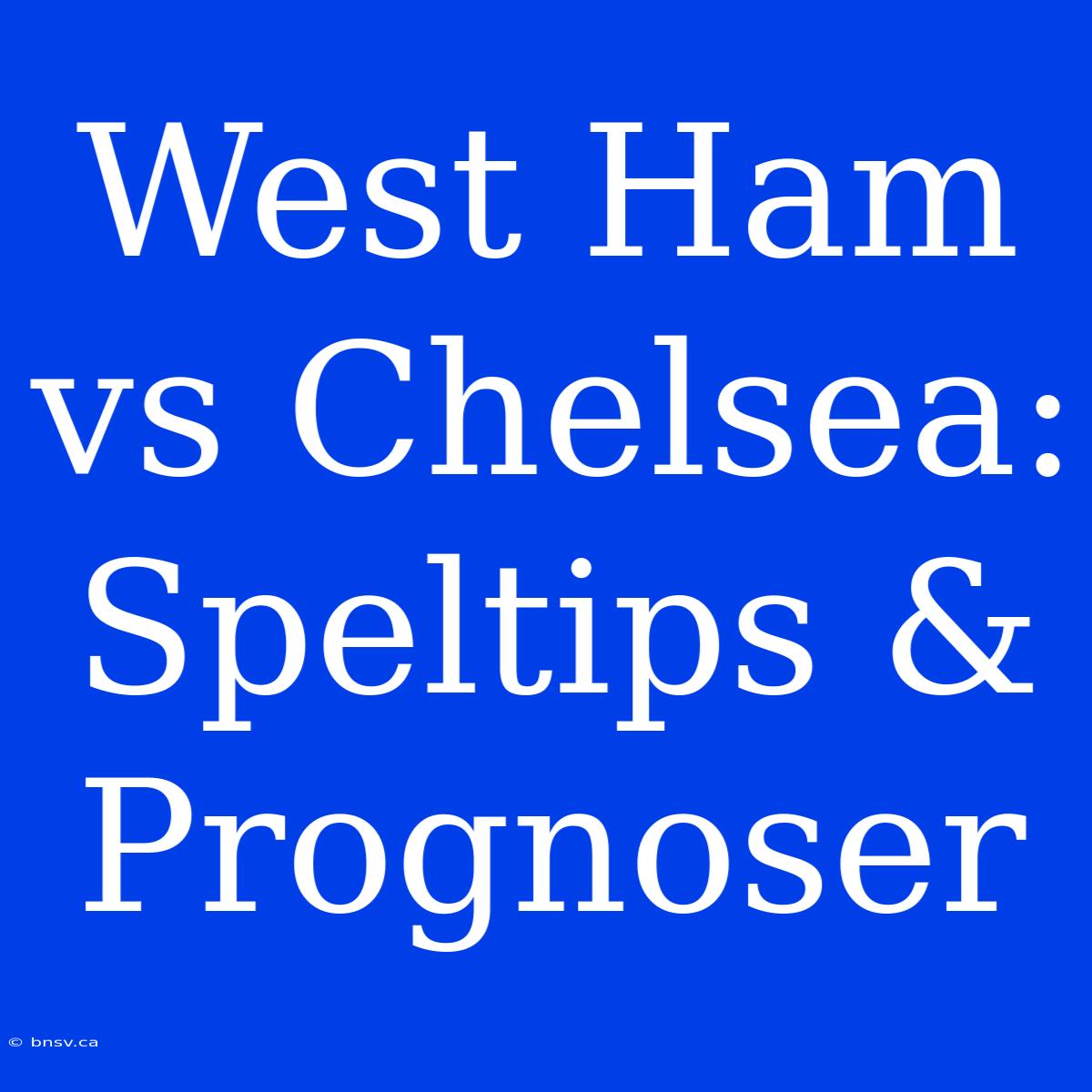 West Ham Vs Chelsea: Speltips & Prognoser