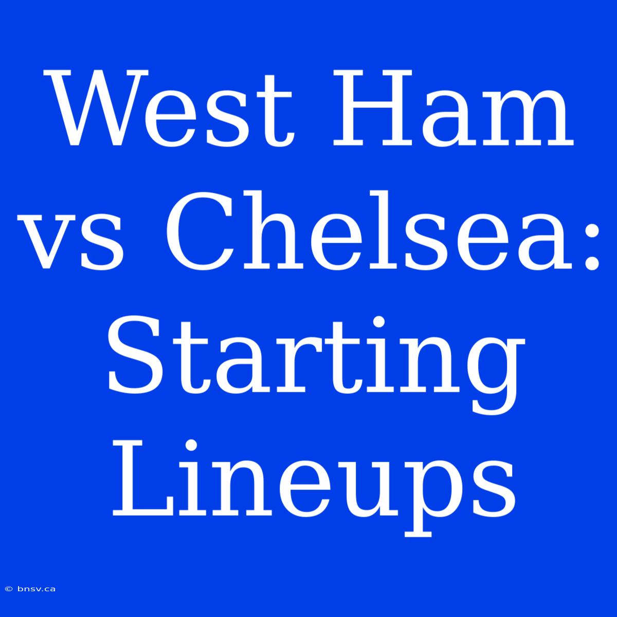 West Ham Vs Chelsea: Starting Lineups