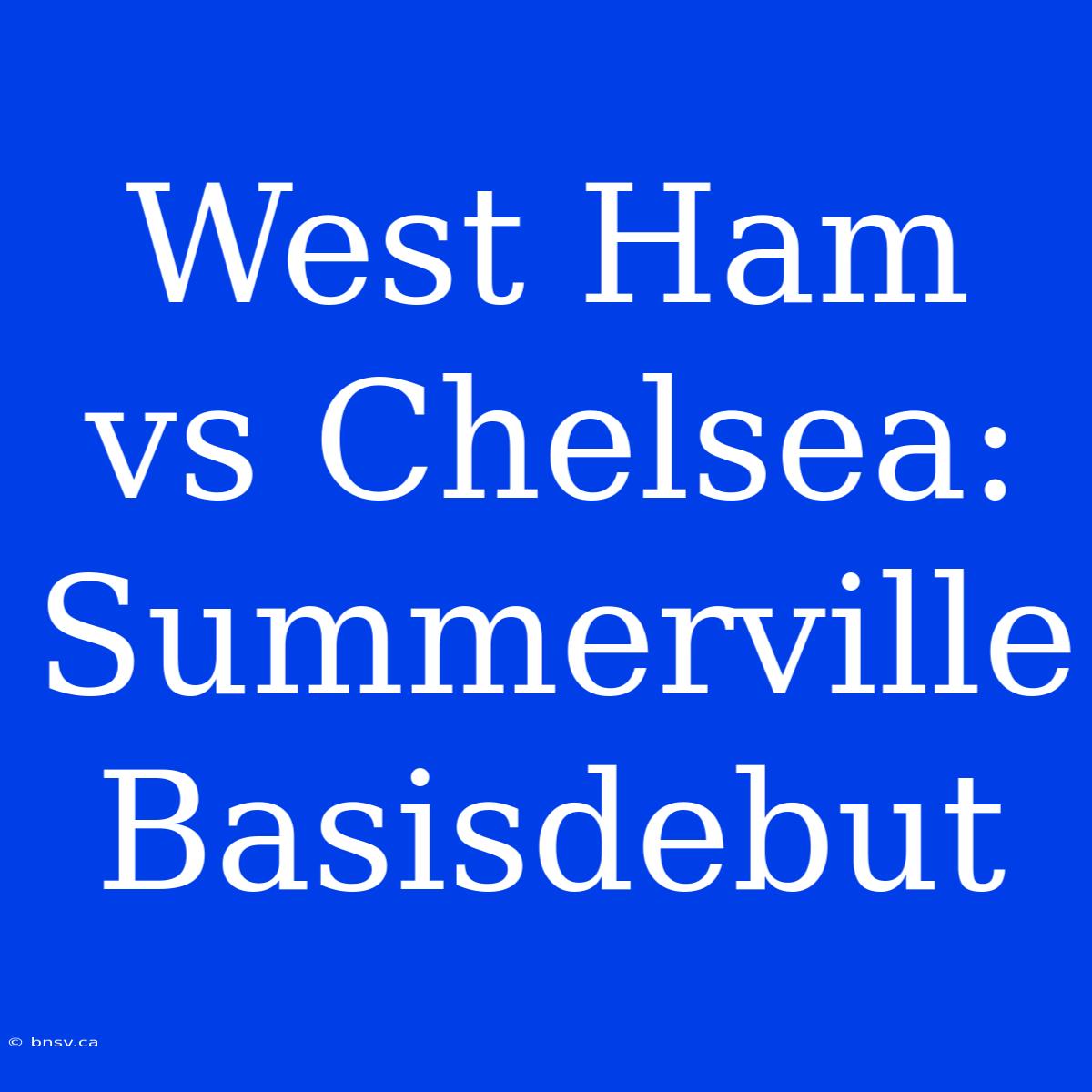 West Ham Vs Chelsea: Summerville Basisdebut