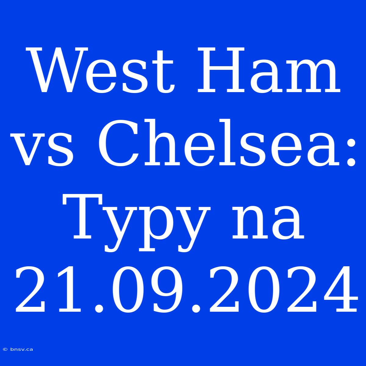 West Ham Vs Chelsea: Typy Na 21.09.2024