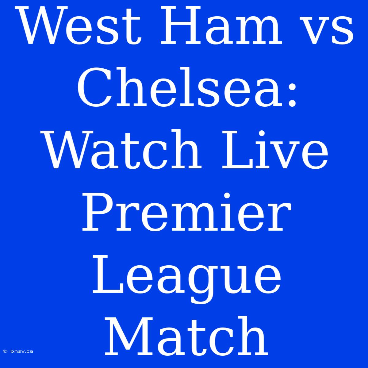 West Ham Vs Chelsea: Watch Live Premier League Match