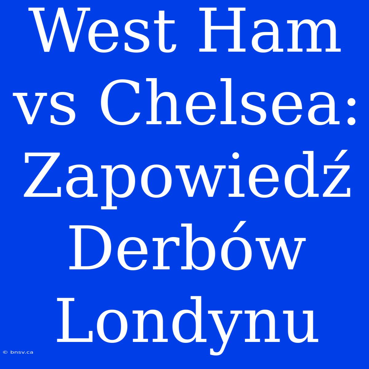 West Ham Vs Chelsea: Zapowiedź Derbów Londynu