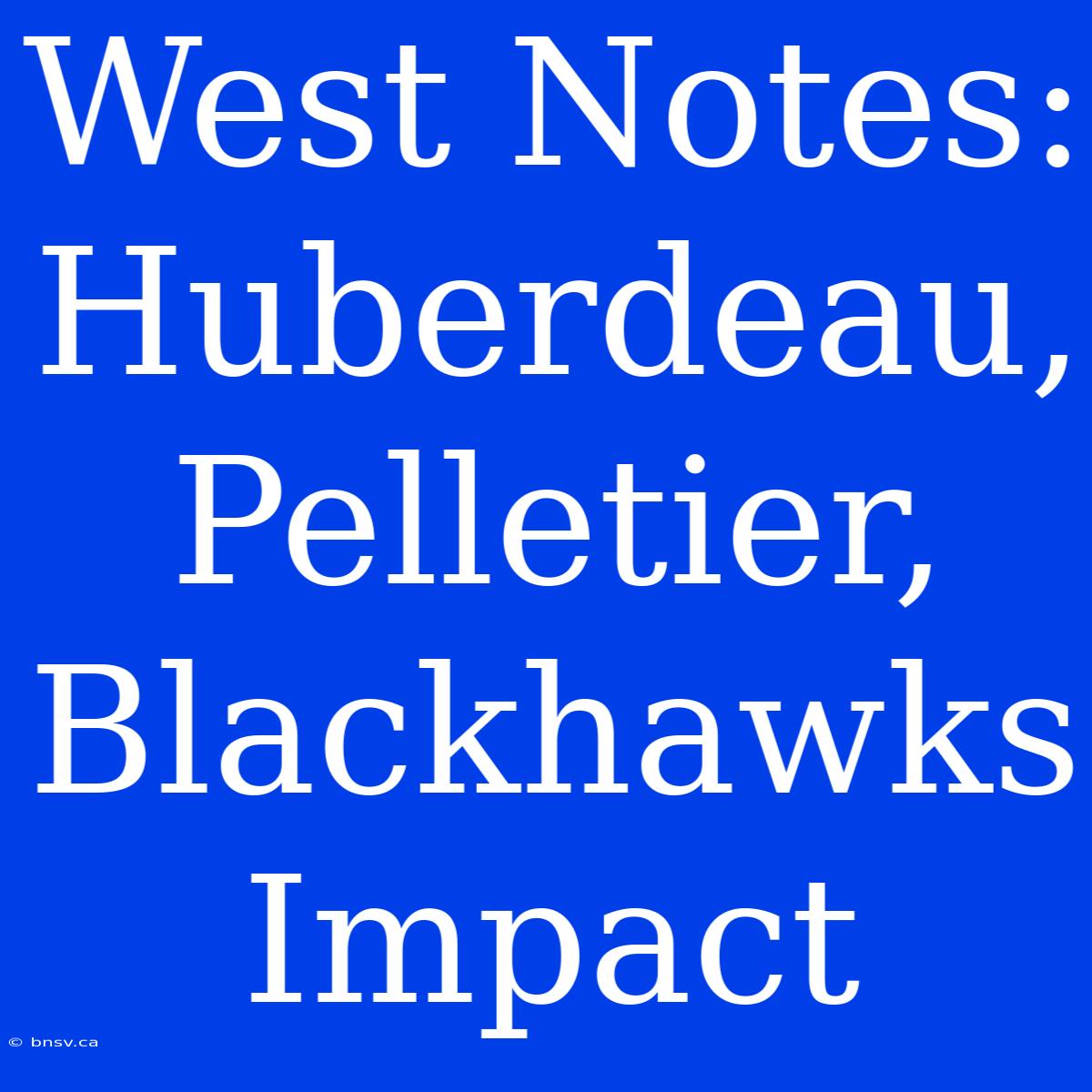 West Notes: Huberdeau, Pelletier, Blackhawks Impact