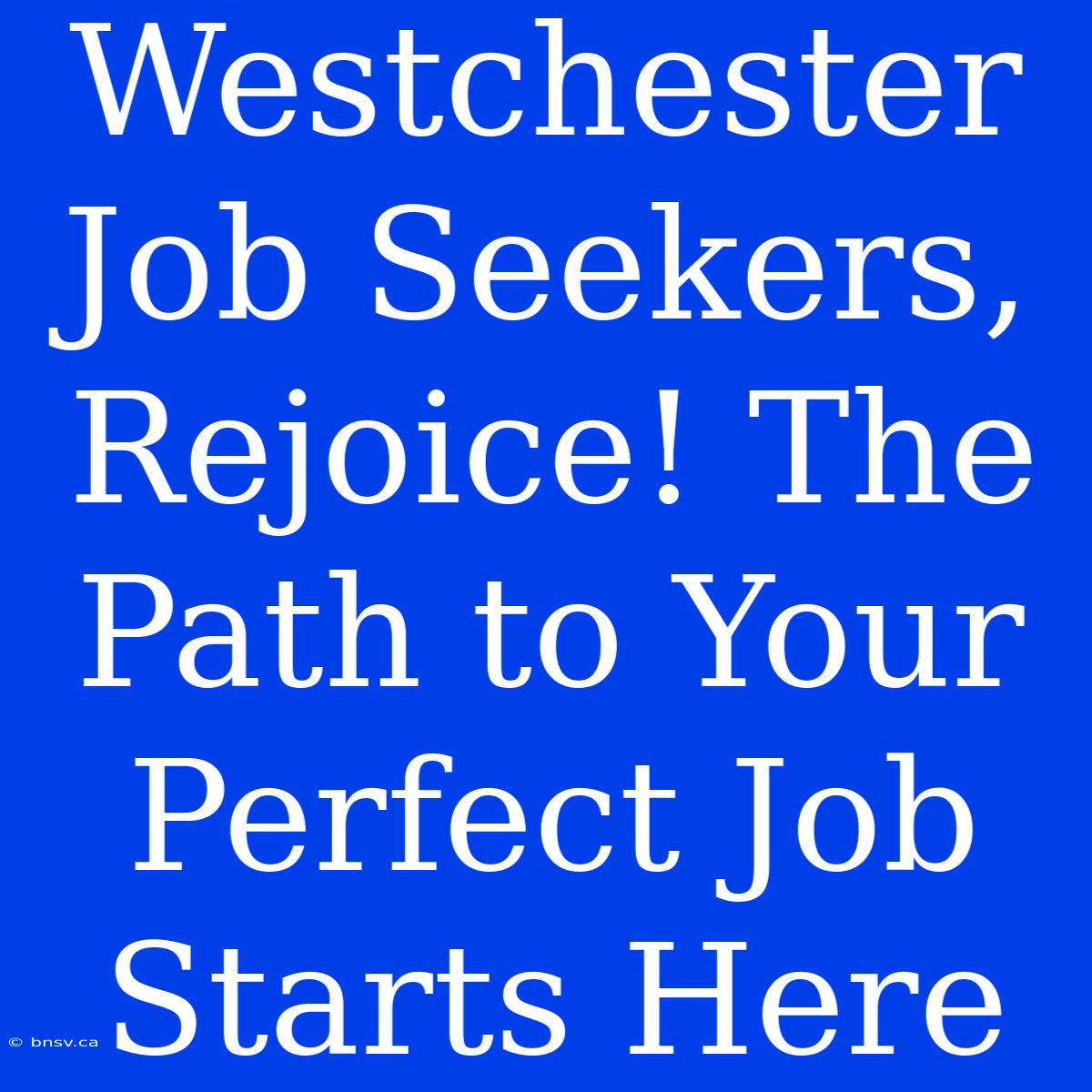 Westchester Job Seekers, Rejoice! The Path To Your Perfect Job Starts Here