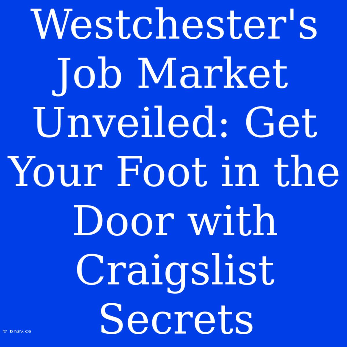 Westchester's Job Market Unveiled: Get Your Foot In The Door With Craigslist Secrets