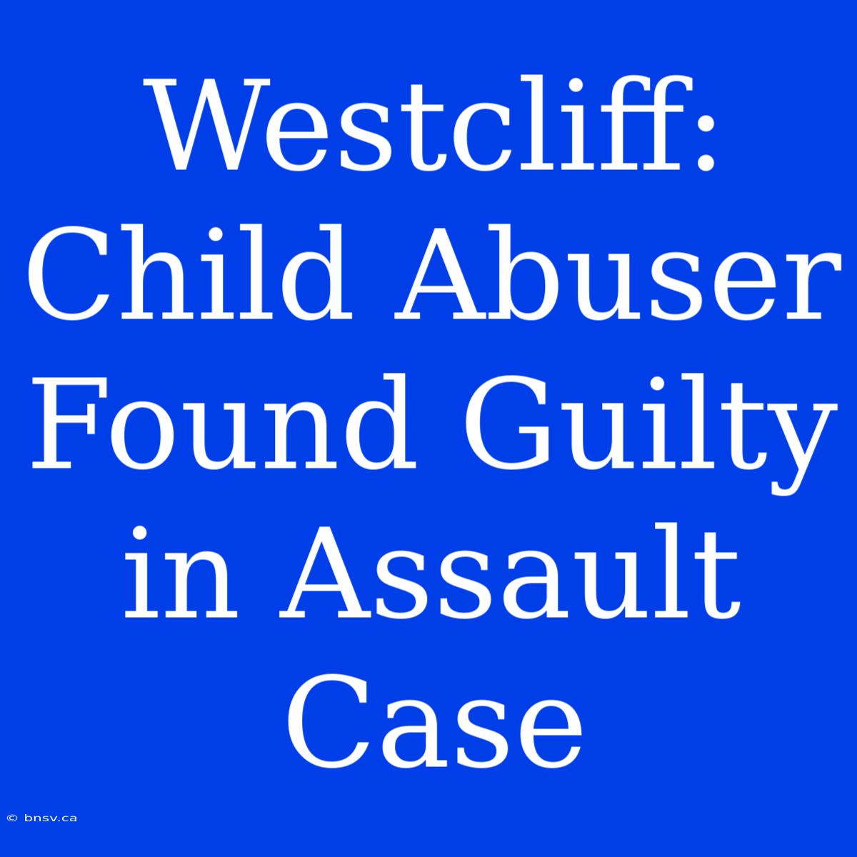 Westcliff: Child Abuser Found Guilty In Assault Case