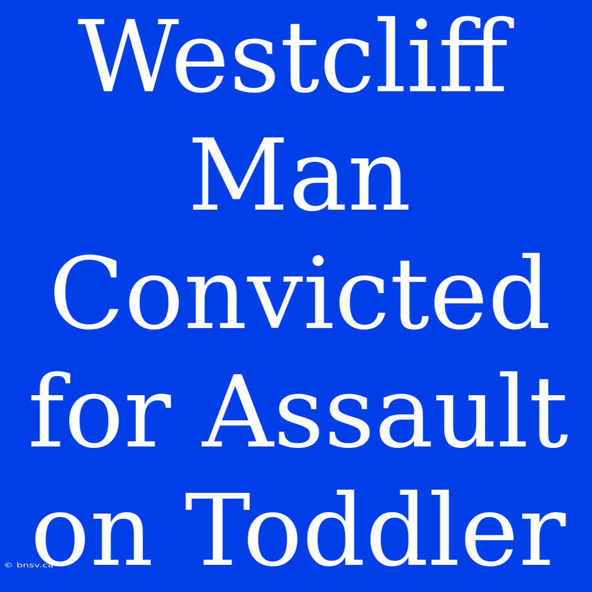 Westcliff Man Convicted For Assault On Toddler