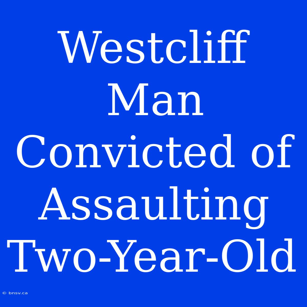 Westcliff Man Convicted Of Assaulting Two-Year-Old