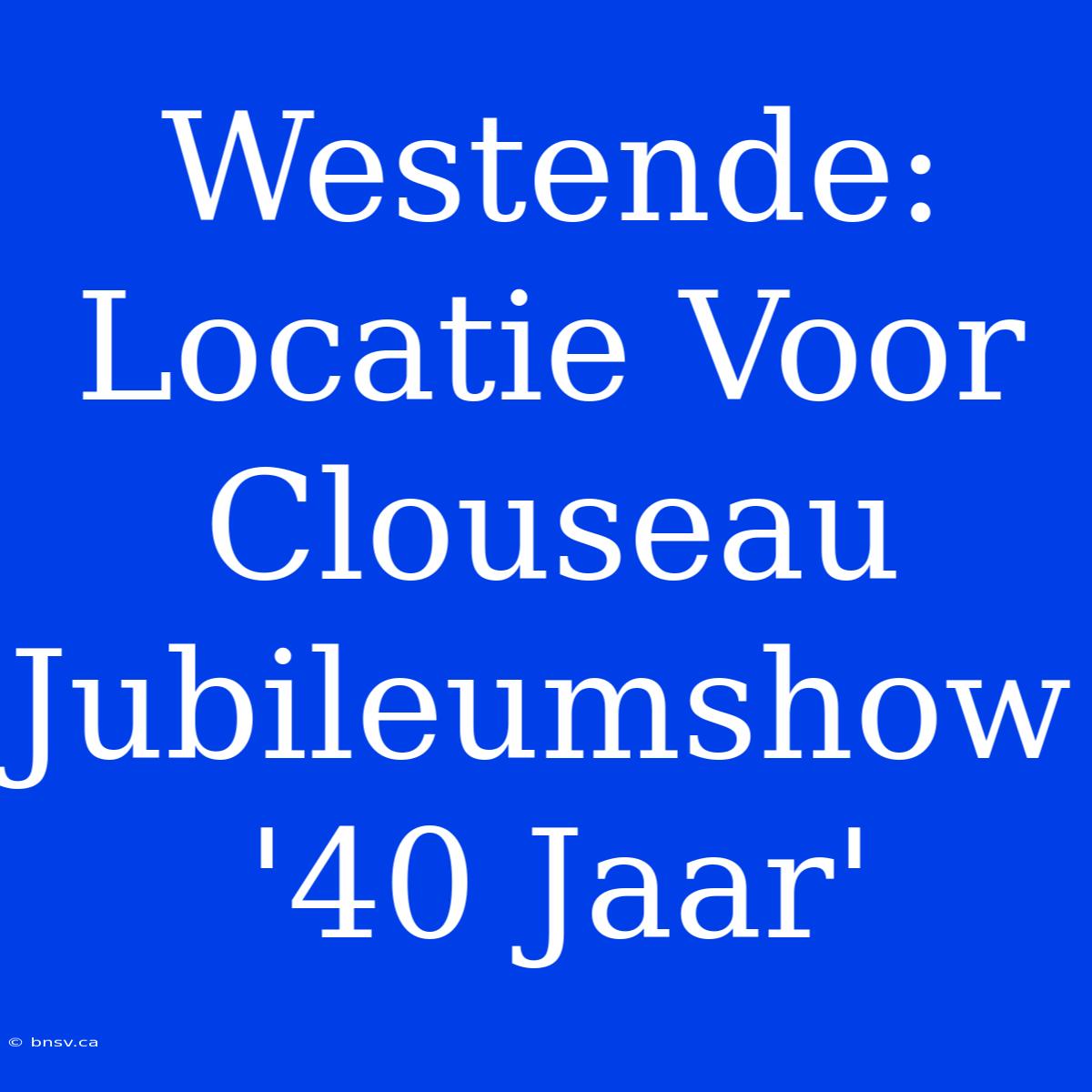 Westende: Locatie Voor Clouseau Jubileumshow '40 Jaar'