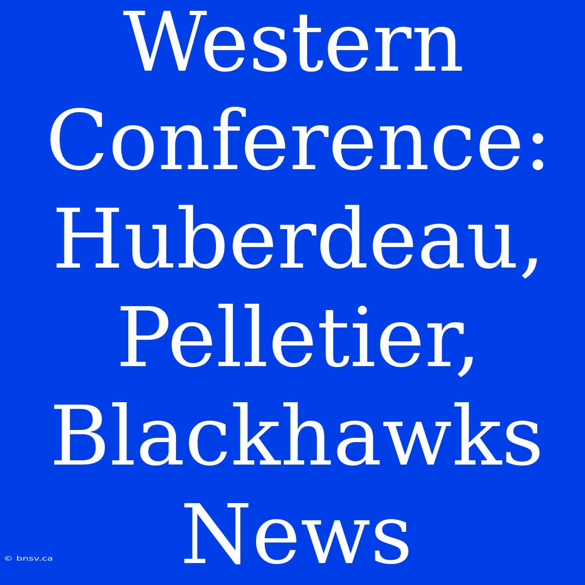 Western Conference: Huberdeau, Pelletier, Blackhawks News