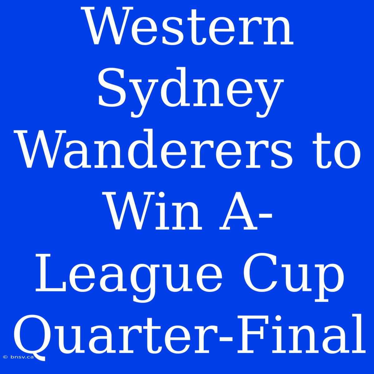 Western Sydney Wanderers To Win A-League Cup Quarter-Final