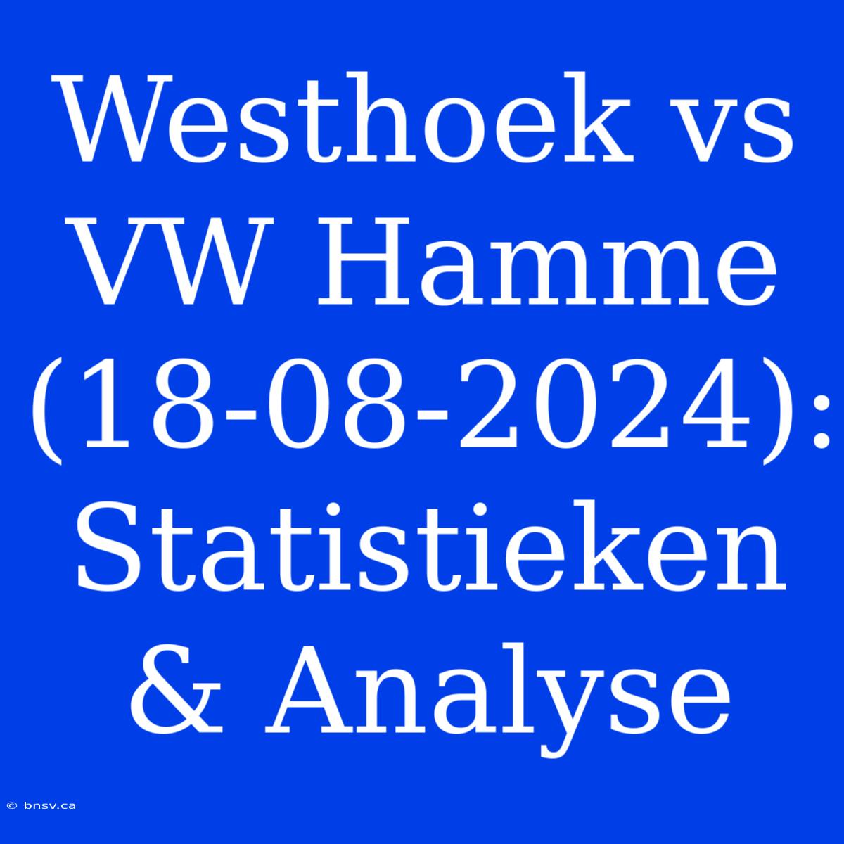 Westhoek Vs VW Hamme (18-08-2024): Statistieken & Analyse