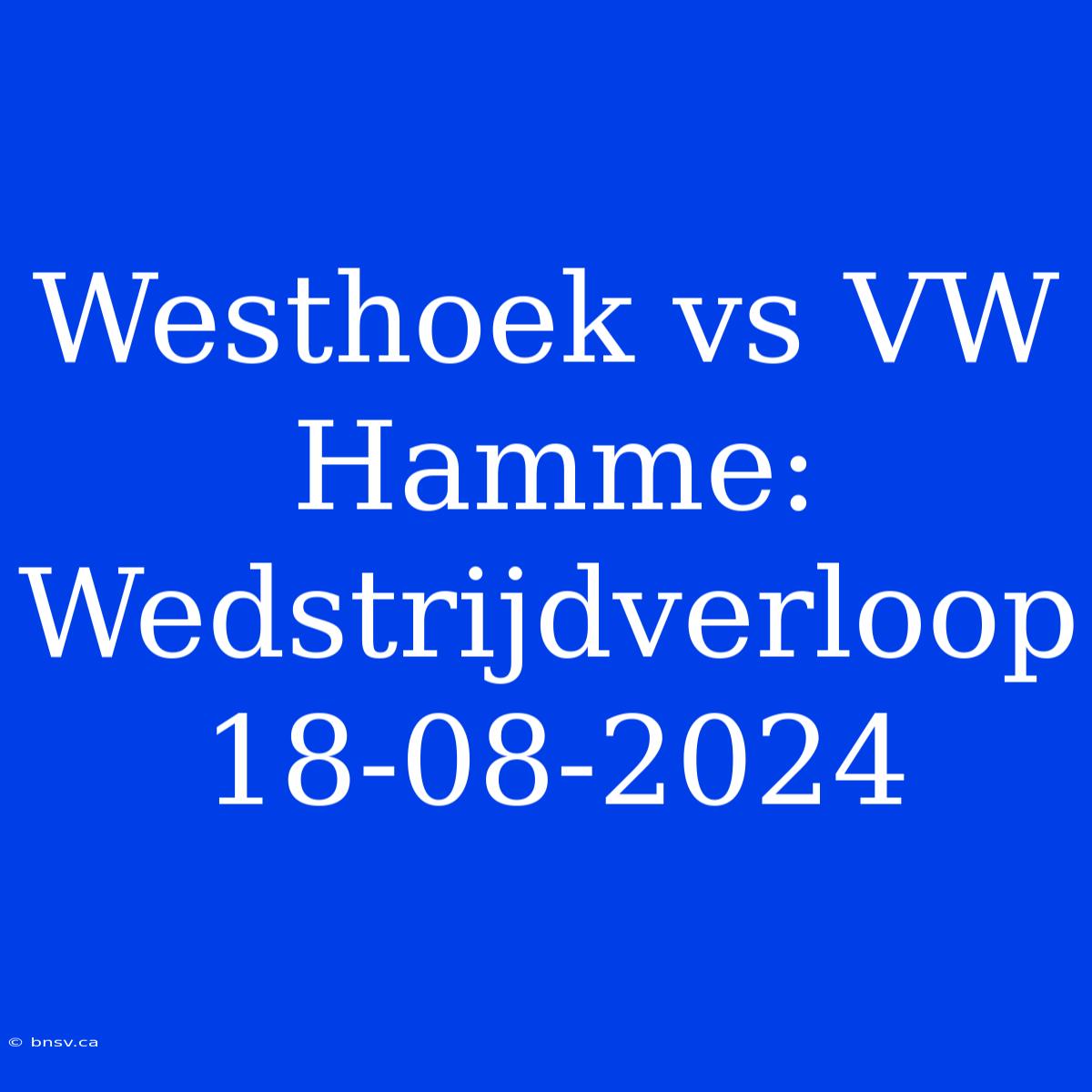 Westhoek Vs VW Hamme: Wedstrijdverloop 18-08-2024