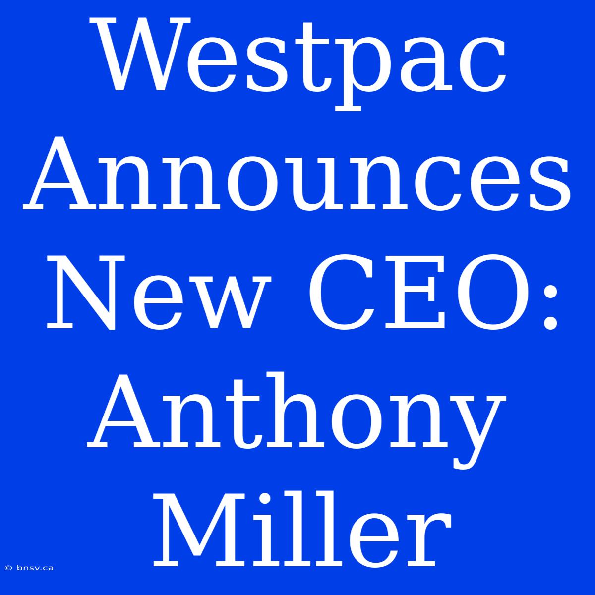 Westpac Announces New CEO: Anthony Miller