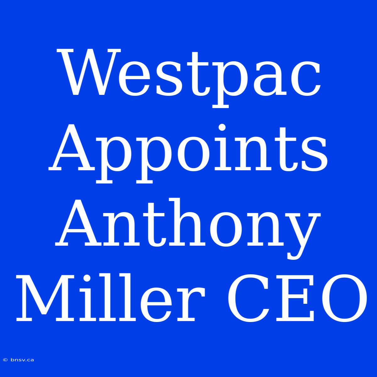 Westpac Appoints Anthony Miller CEO